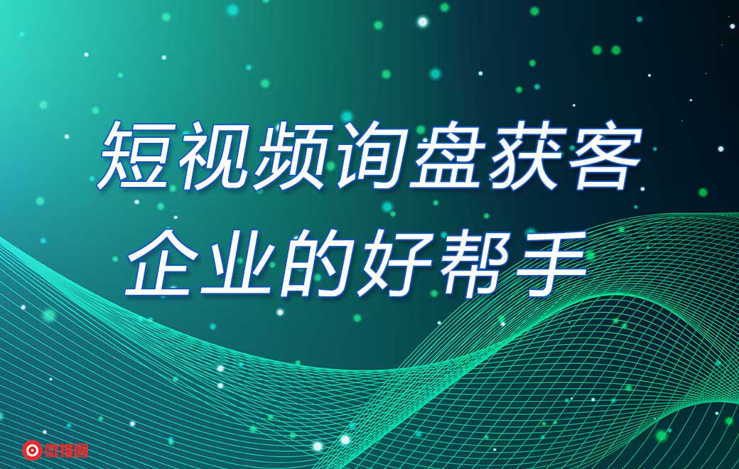 微推圈短视频询盘获客-企业的好帮手