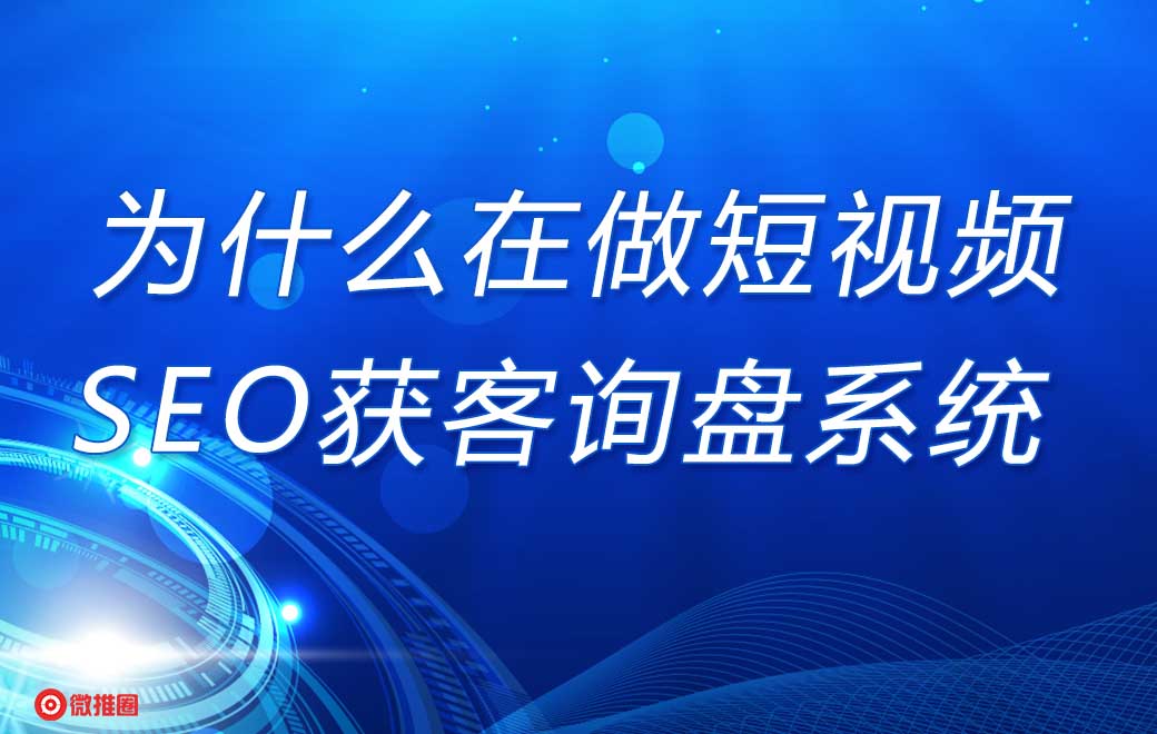 为什么现在企业都在做短视频SEO获客询盘系统？