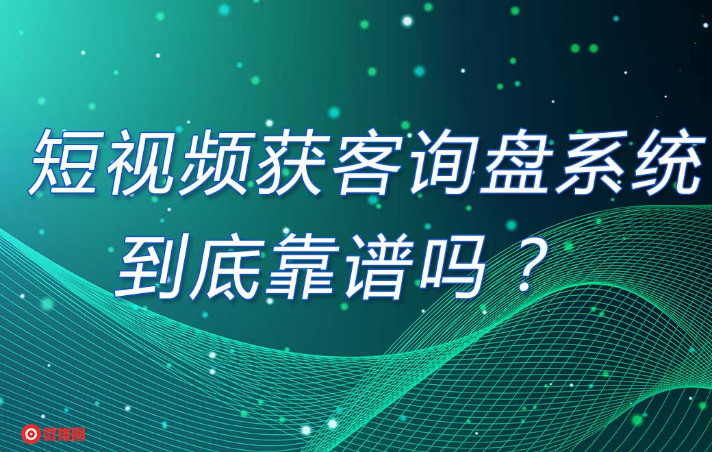 短视频获客询盘系统到底靠谱吗？