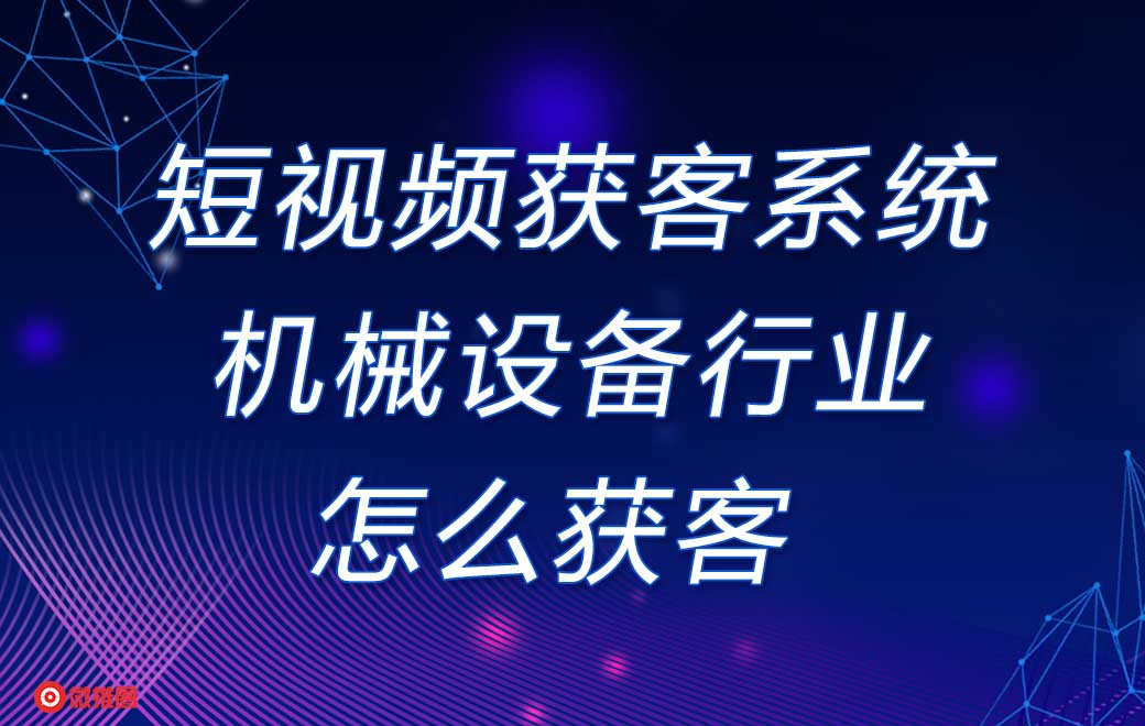 短视频获客系统机械设备行业怎么获客