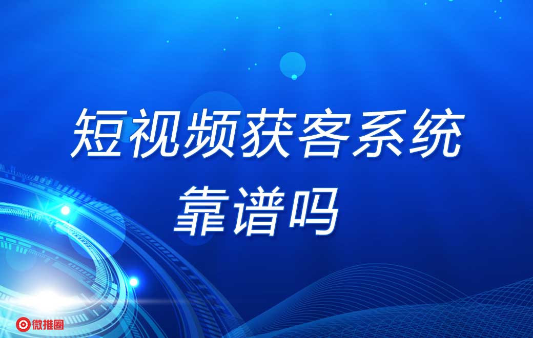 短视频询盘获客系统怎么样？靠谱么？