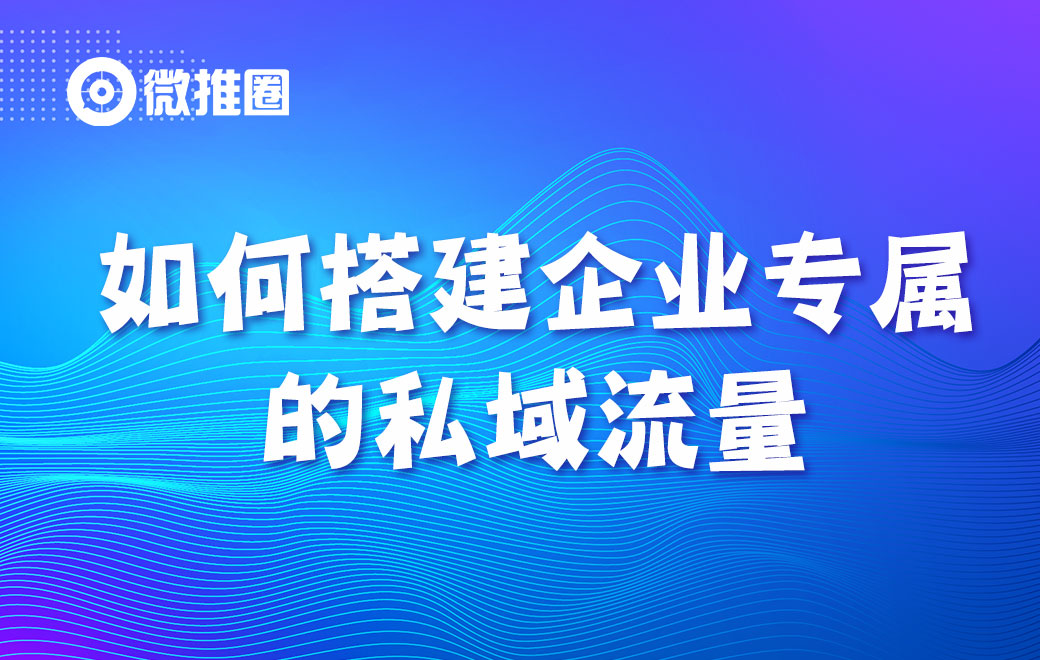 如何搭建企业专属的私域流量