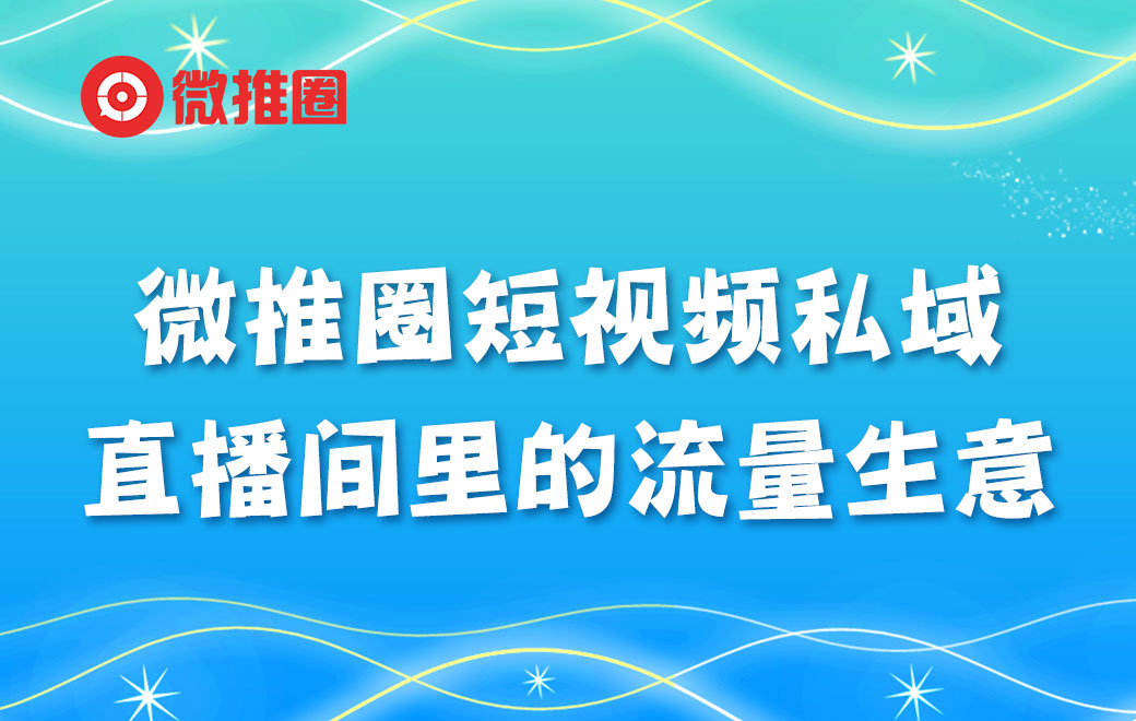 微推圈短视频私域直播间里的流量生意