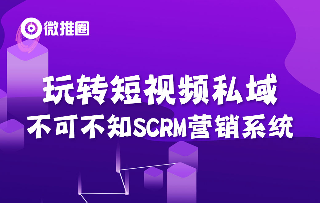 玩转短视频私域，不可不知SCRM营销系统