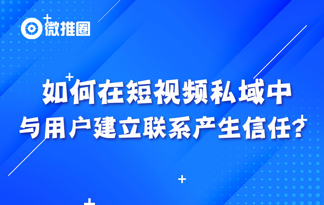 如何在短视频私域中与用户建立联系，产生信任？