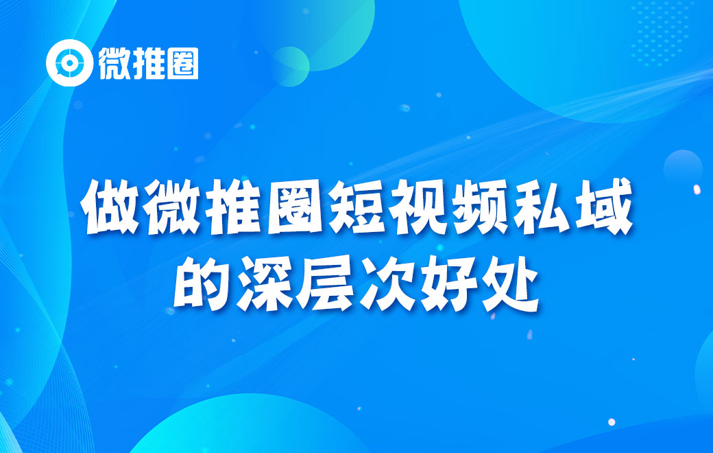 做微推圈短视频私域的深层次好处