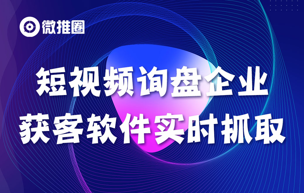 短视频询盘企业获客软件实时抓取